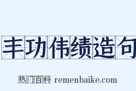 丰功伟绩造句是什么意思的图片